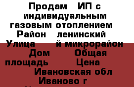 Продам 2 ИП с индивидуальным газовым отоплением › Район ­ ленинский › Улица ­ 30-й микрорайон › Дом ­ 4 › Общая площадь ­ 70 › Цена ­ 4 770 000 - Ивановская обл., Иваново г. Недвижимость » Квартиры продажа   . Ивановская обл.